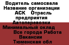 Водитель самосвала › Название организации ­ АСК › Отрасль предприятия ­ Автоперевозки › Минимальный оклад ­ 60 000 - Все города Работа » Вакансии   . Тюменская обл.,Тюмень г.